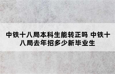 中铁十八局本科生能转正吗 中铁十八局去年招多少新毕业生